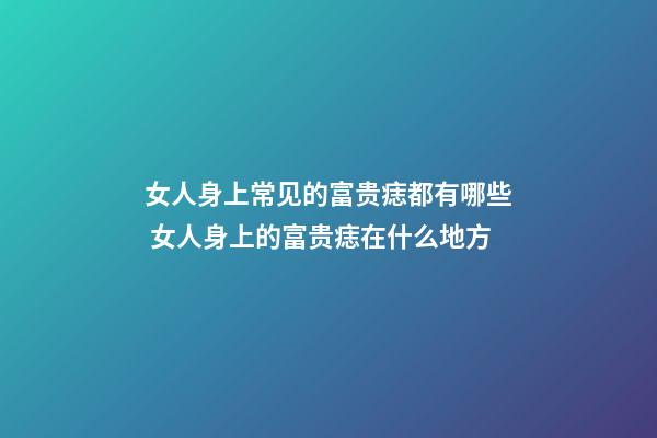 女人身上常见的富贵痣都有哪些 女人身上的富贵痣在什么地方
